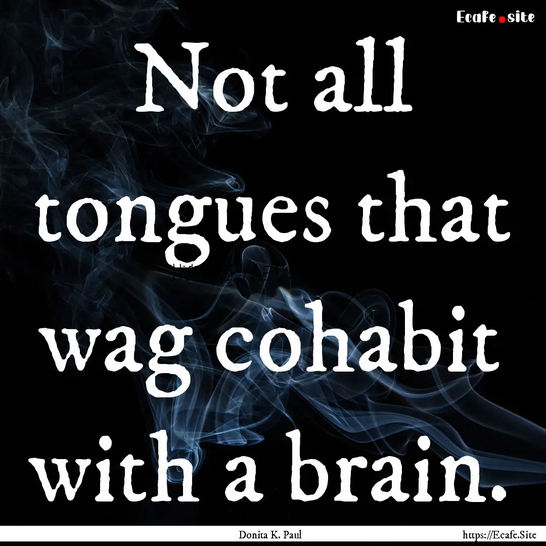 Not all tongues that wag cohabit with a brain..... : Quote by Donita K. Paul