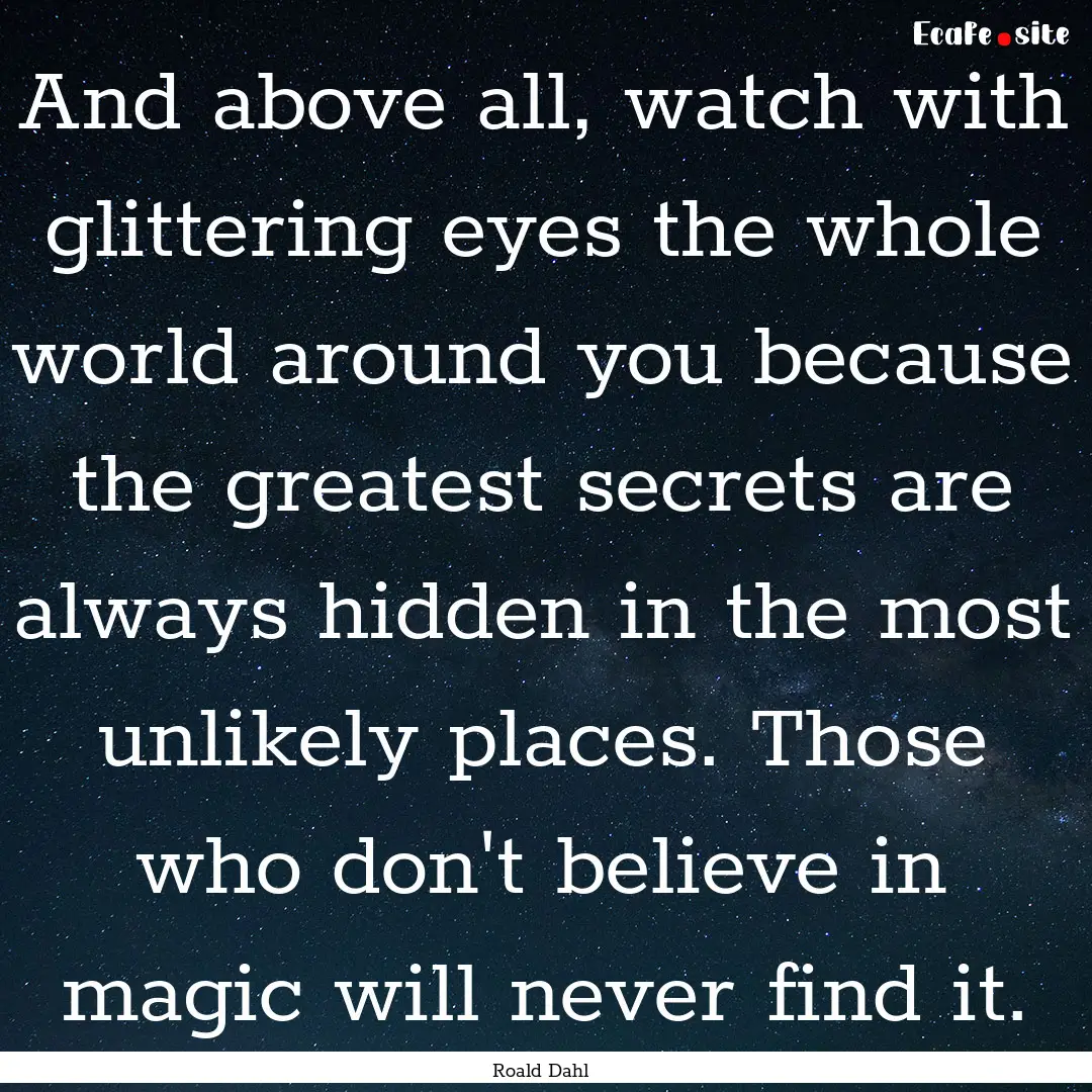 And above all, watch with glittering eyes.... : Quote by Roald Dahl