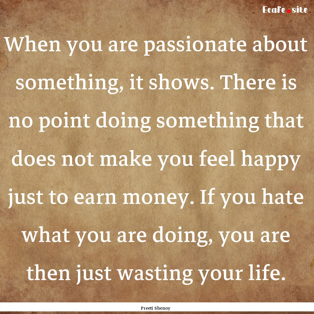 When you are passionate about something,.... : Quote by Preeti Shenoy