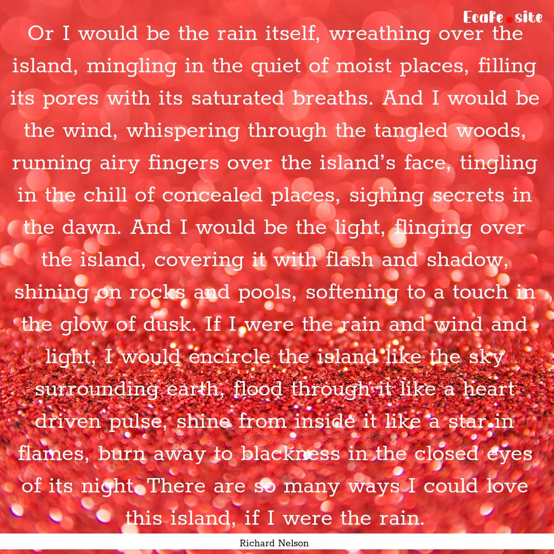 Or I would be the rain itself, wreathing.... : Quote by Richard Nelson