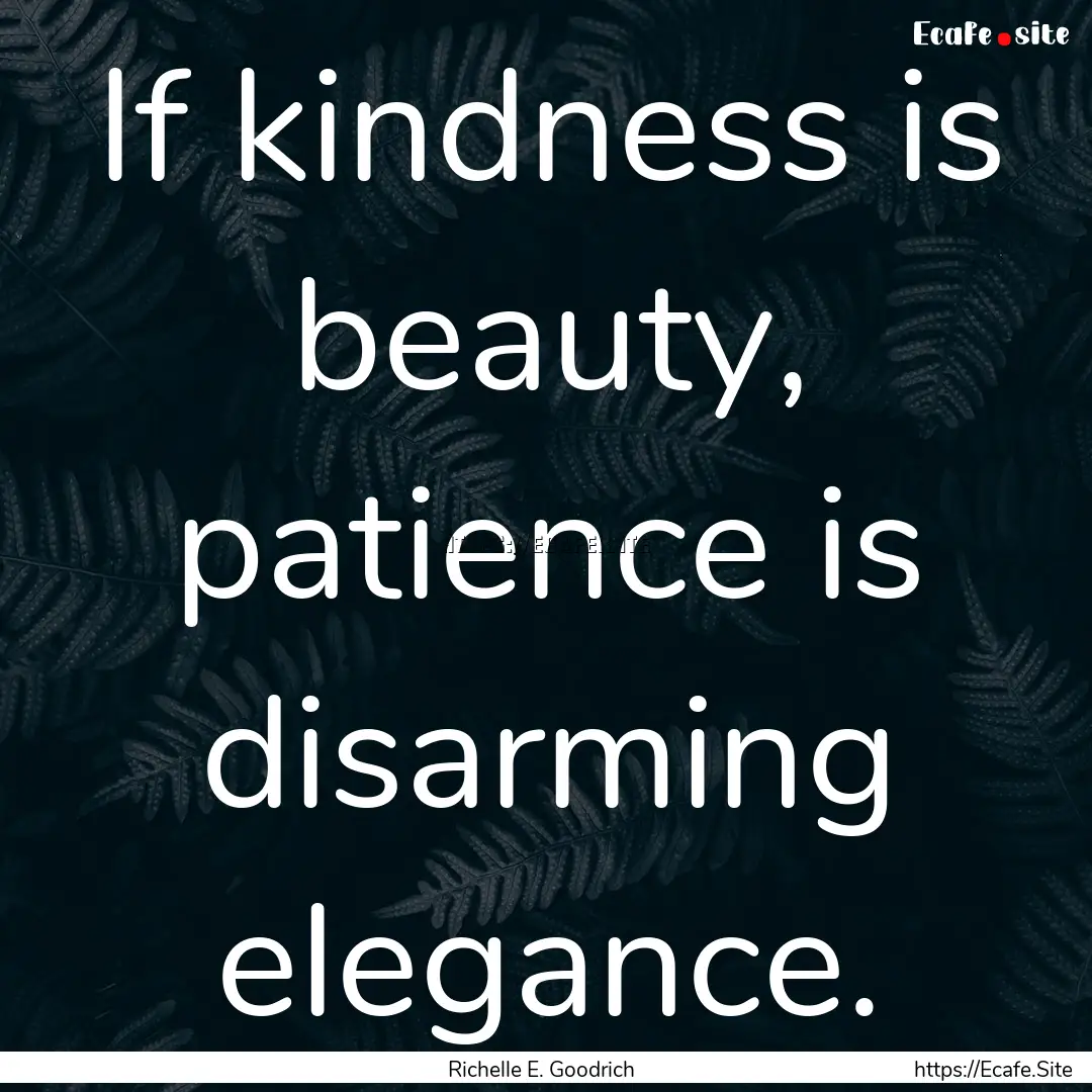 If kindness is beauty, patience is disarming.... : Quote by Richelle E. Goodrich