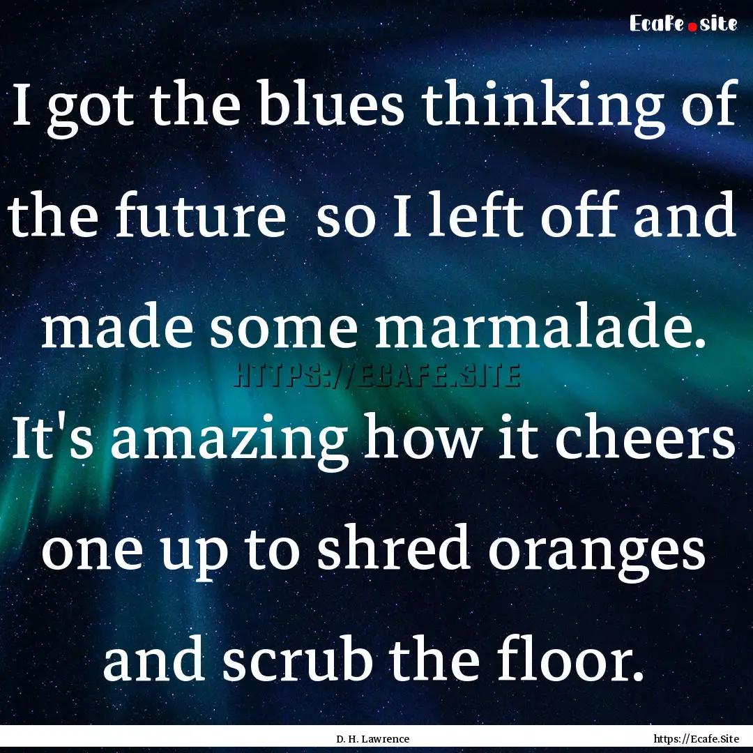 I got the blues thinking of the future so.... : Quote by D. H. Lawrence