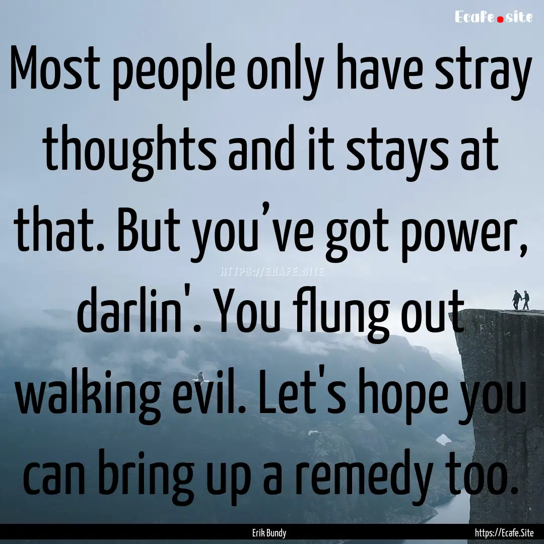 Most people only have stray thoughts and.... : Quote by Erik Bundy