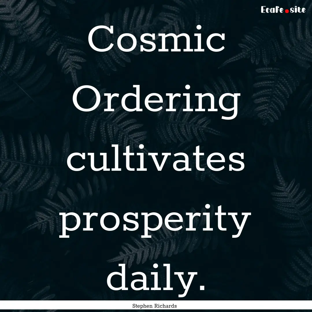 Cosmic Ordering cultivates prosperity daily..... : Quote by Stephen Richards