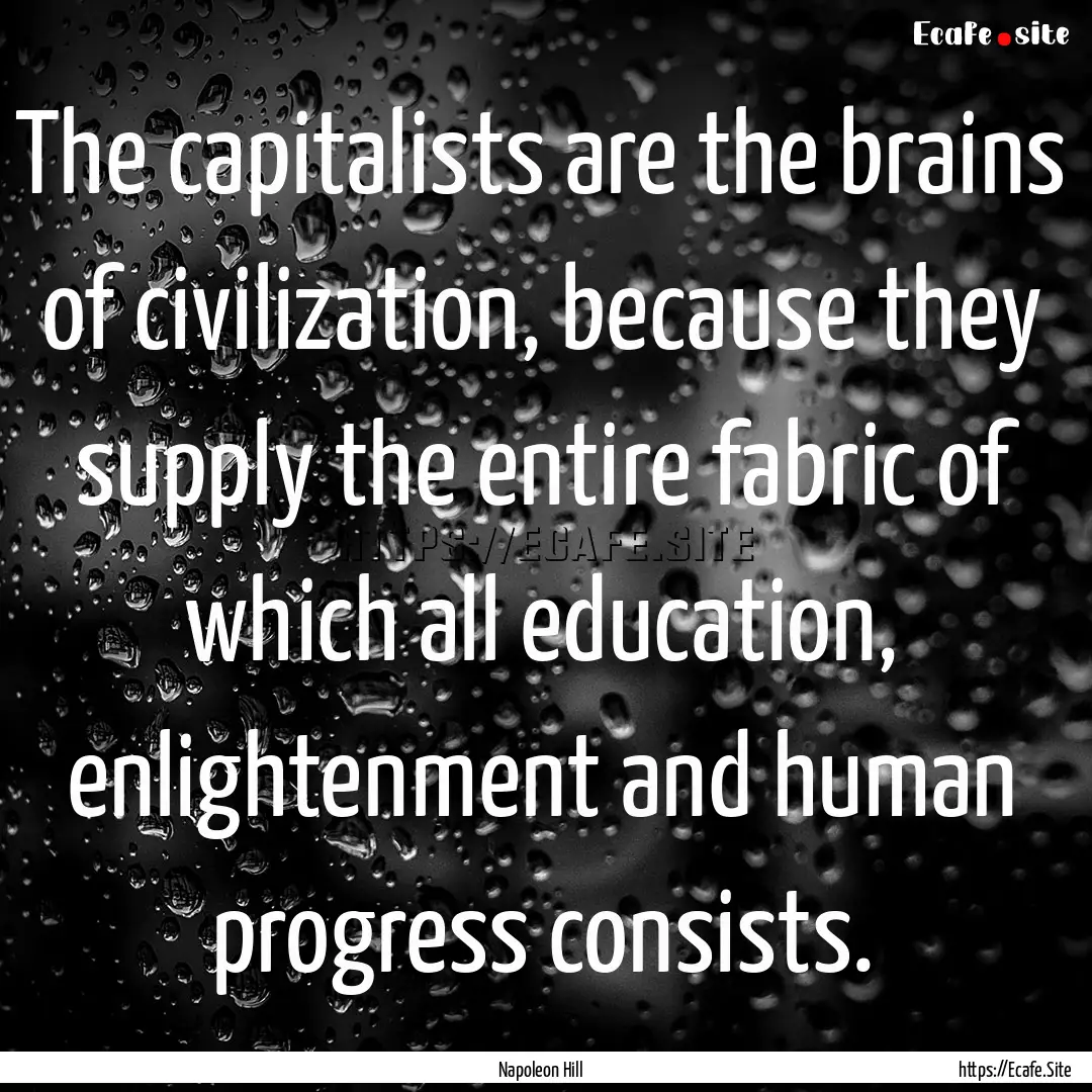 The capitalists are the brains of civilization,.... : Quote by Napoleon Hill