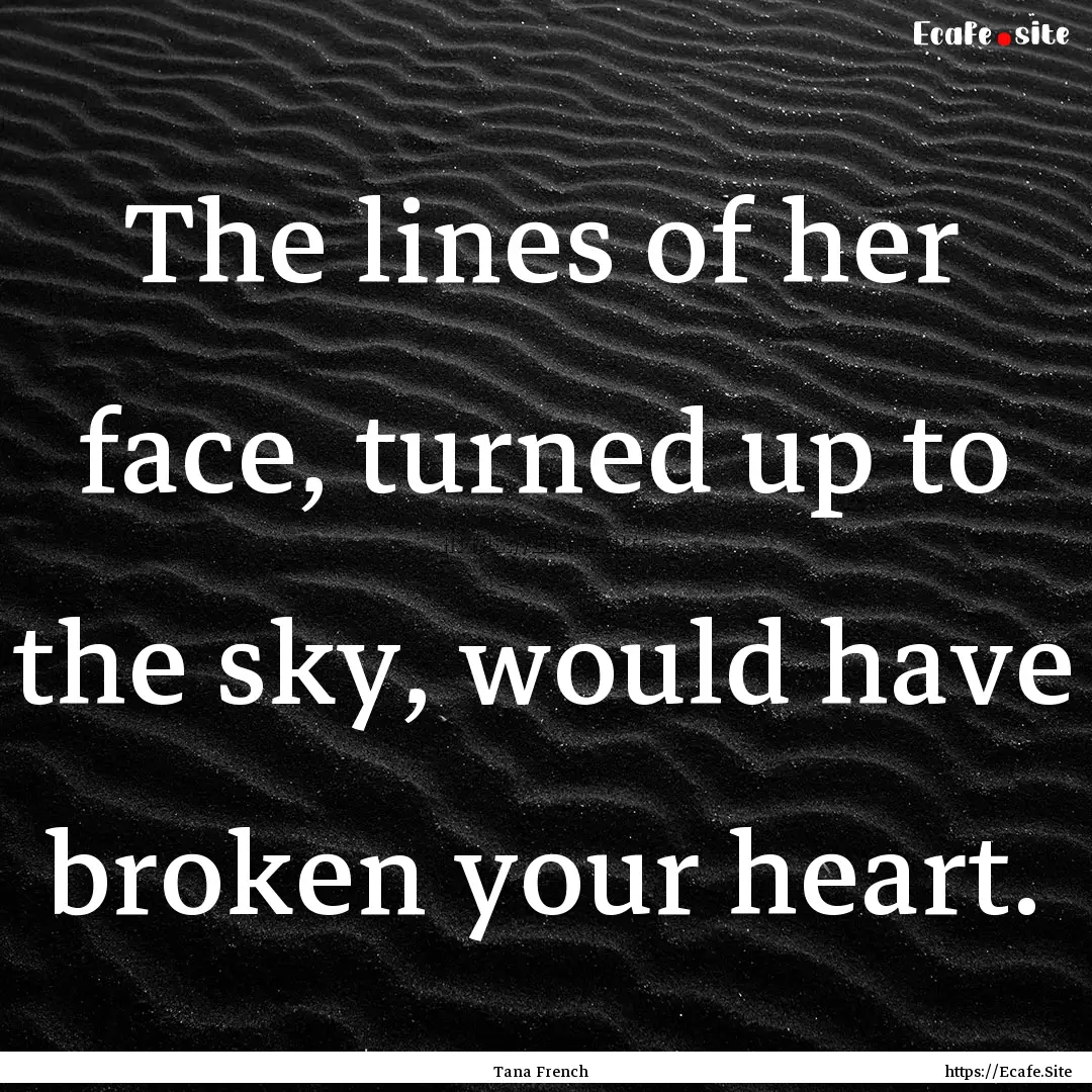 The lines of her face, turned up to the sky,.... : Quote by Tana French