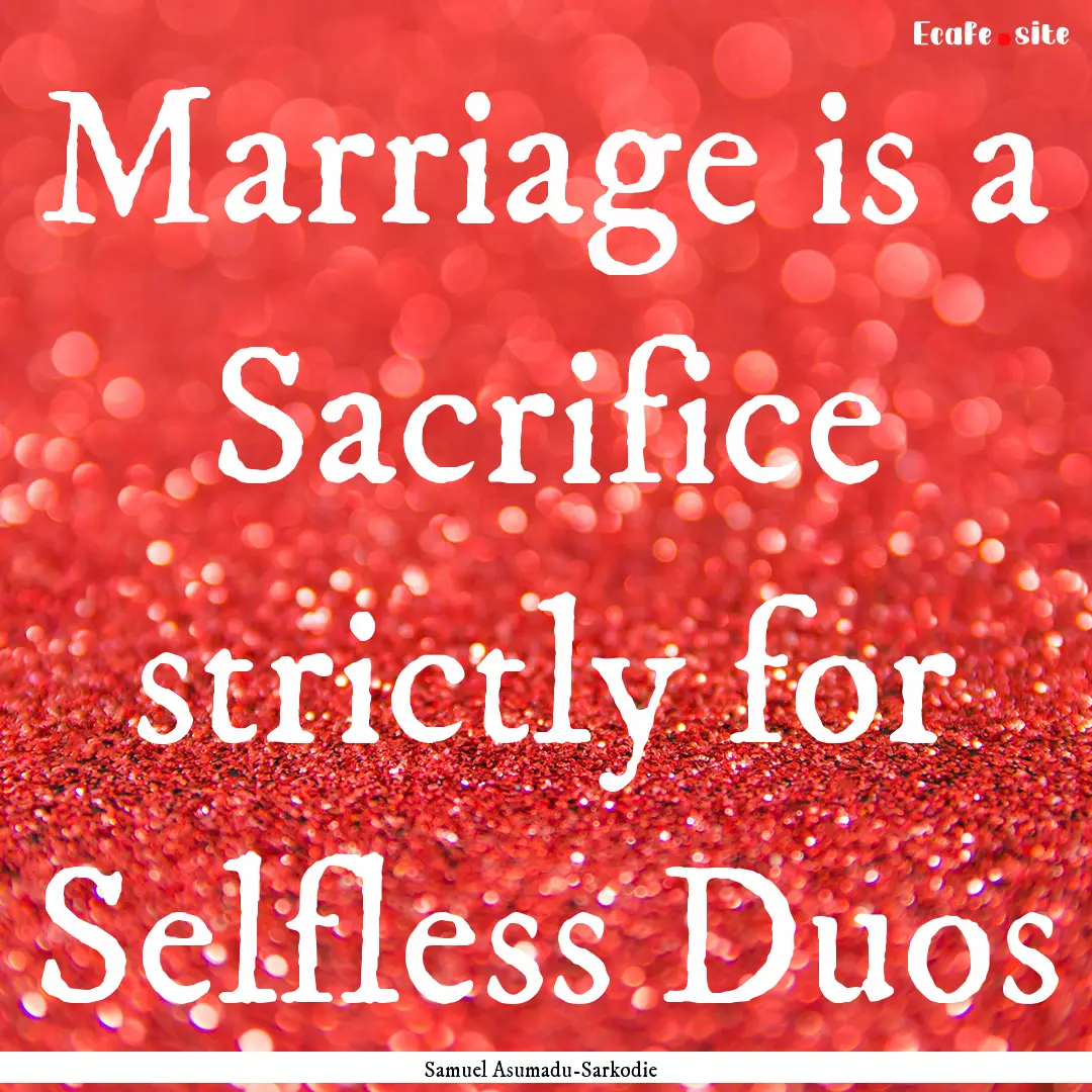 Marriage is a Sacrifice strictly for Selfless.... : Quote by Samuel Asumadu-Sarkodie