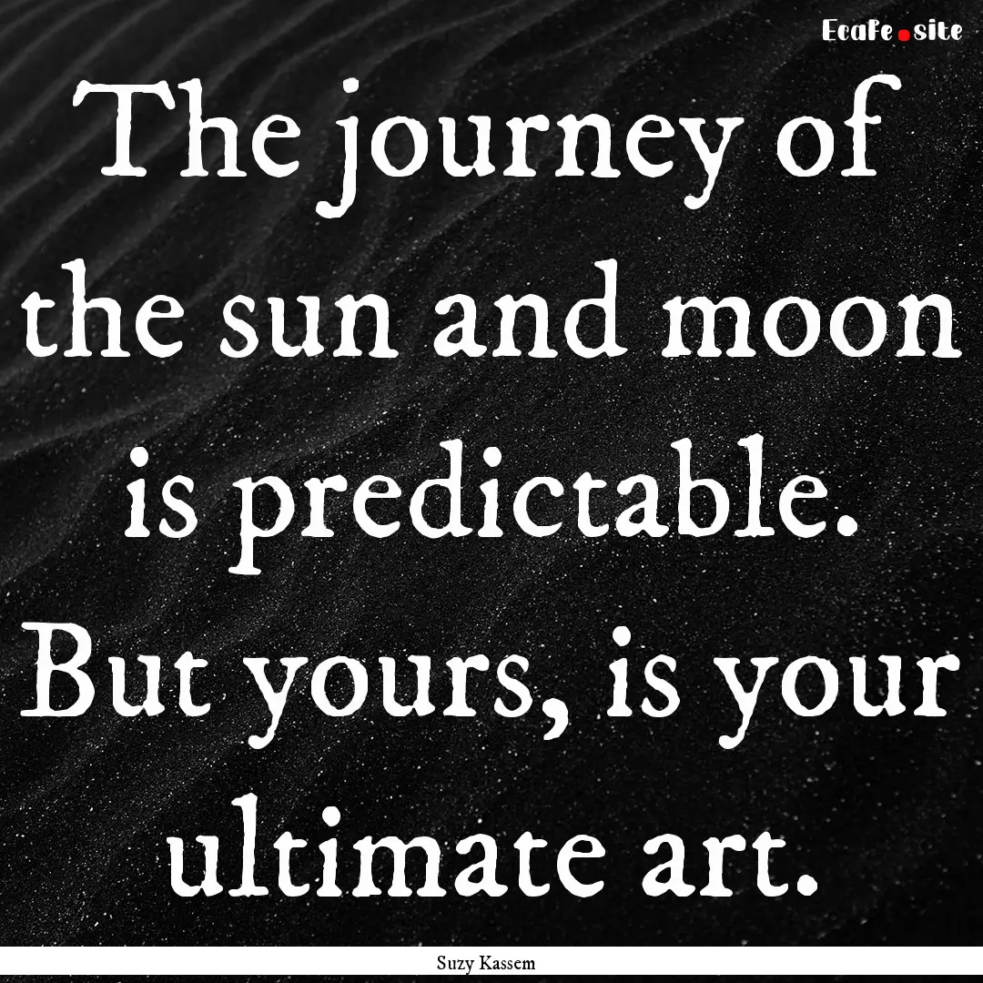 The journey of the sun and moon is predictable..... : Quote by Suzy Kassem