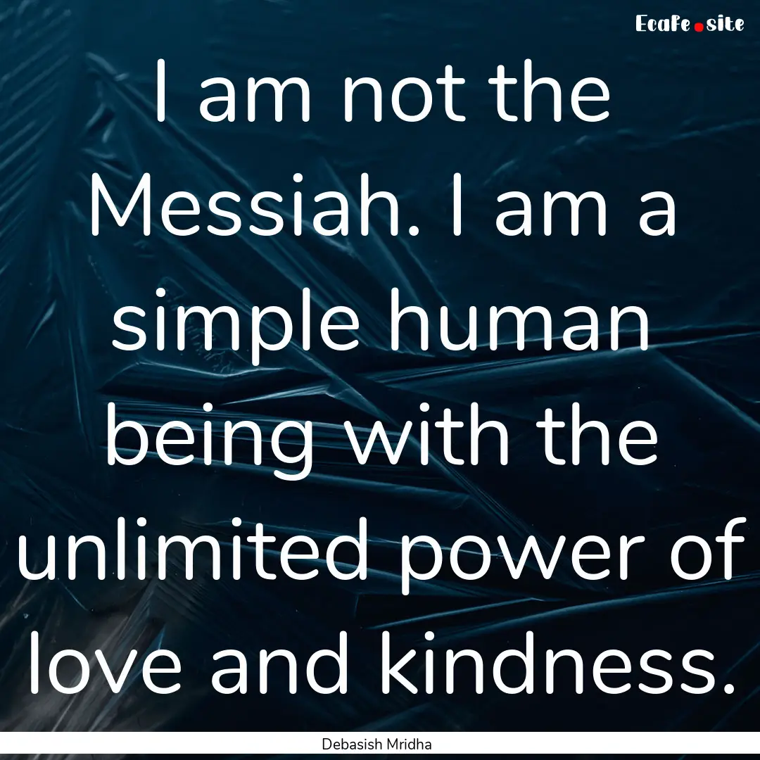 I am not the Messiah. I am a simple human.... : Quote by Debasish Mridha