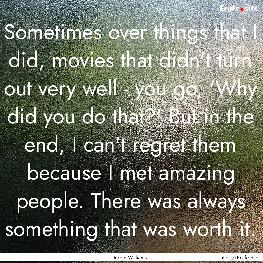 Sometimes over things that I did, movies.... : Quote by Robin Williams