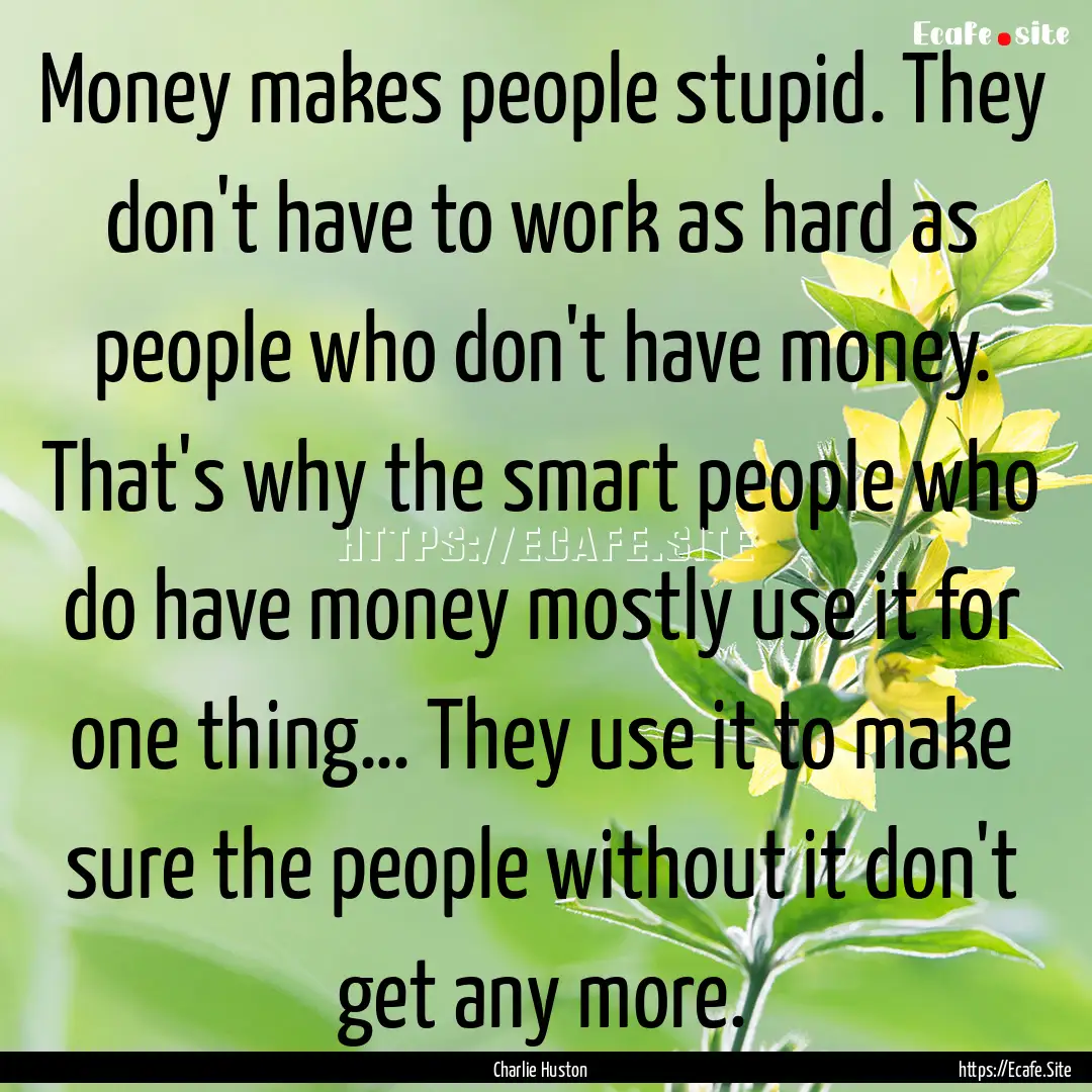 Money makes people stupid. They don't have.... : Quote by Charlie Huston