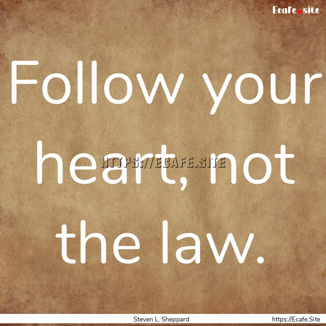 Follow your heart, not the law. : Quote by Steven L. Sheppard