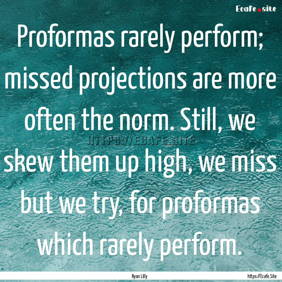 Proformas rarely perform; missed projections.... : Quote by Ryan Lilly