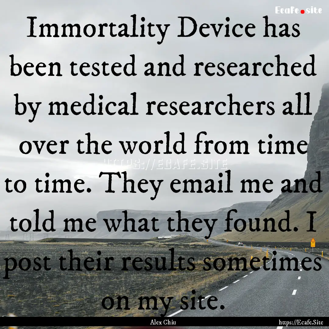 Immortality Device has been tested and researched.... : Quote by Alex Chiu