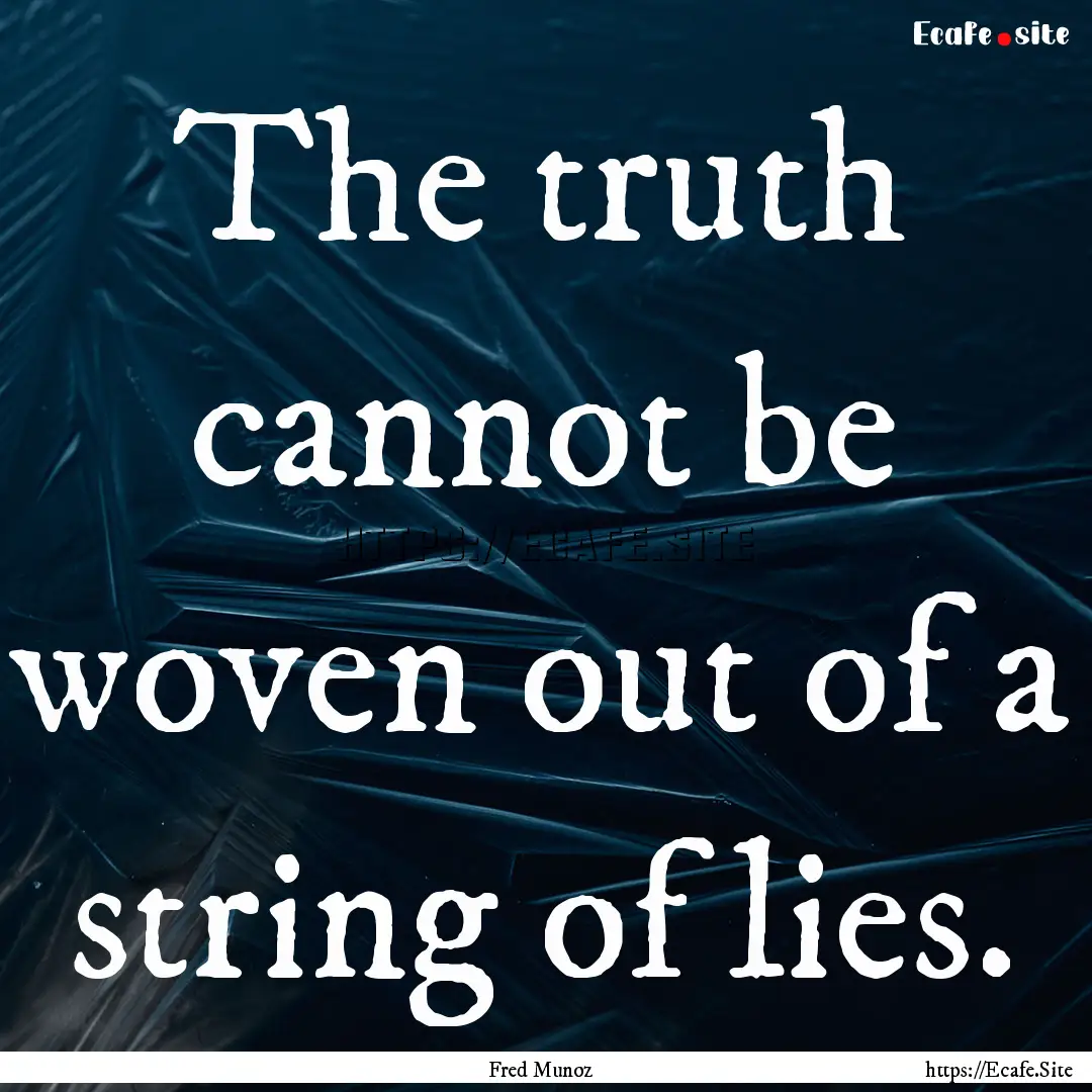 The truth cannot be woven out of a string.... : Quote by Fred Munoz