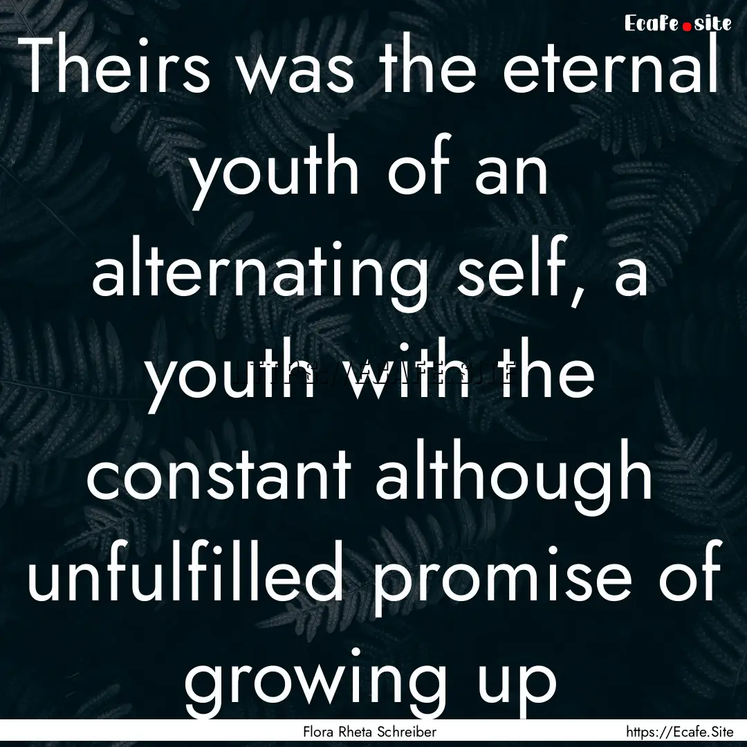 Theirs was the eternal youth of an alternating.... : Quote by Flora Rheta Schreiber