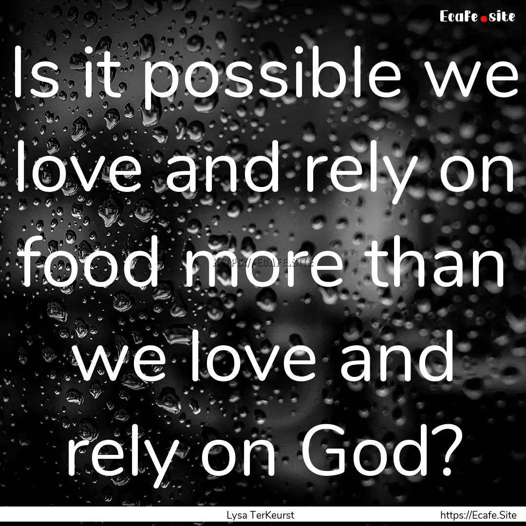 Is it possible we love and rely on food more.... : Quote by Lysa TerKeurst