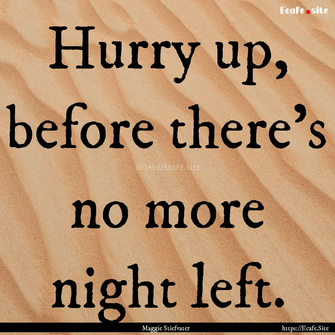 Hurry up, before there's no more night left..... : Quote by Maggie Stiefvater