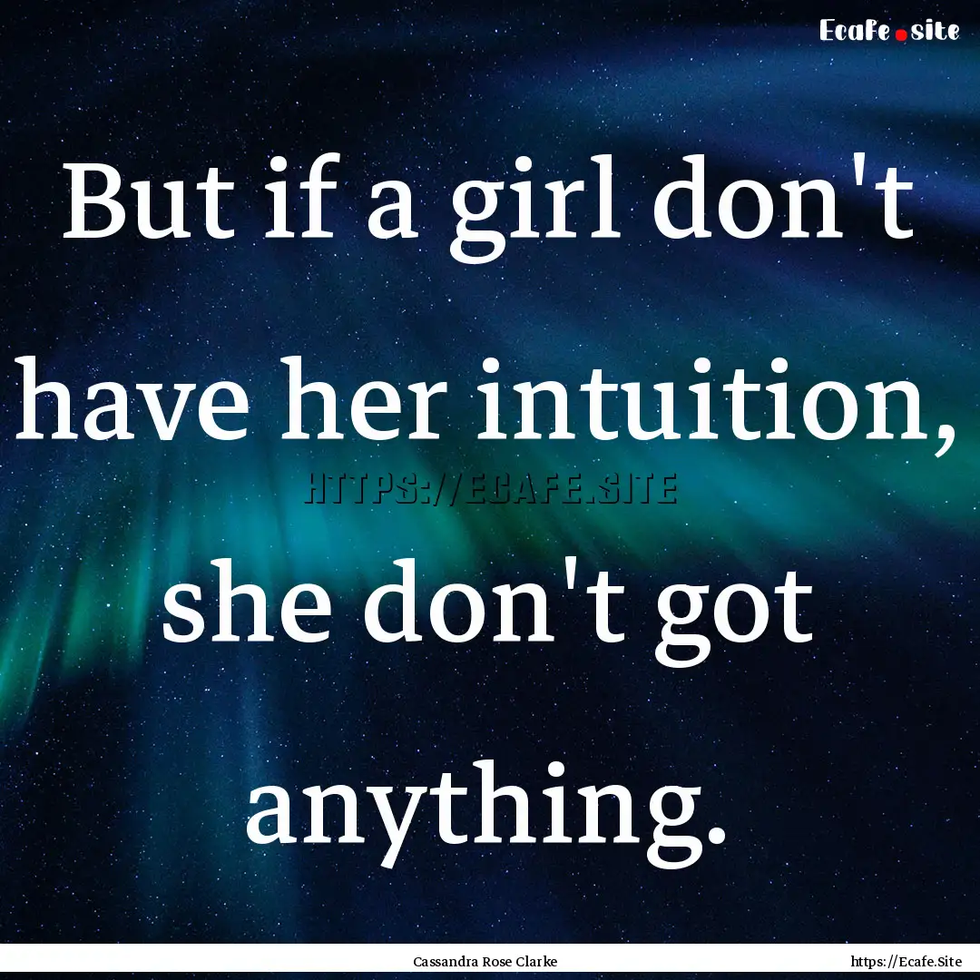 But if a girl don't have her intuition, she.... : Quote by Cassandra Rose Clarke