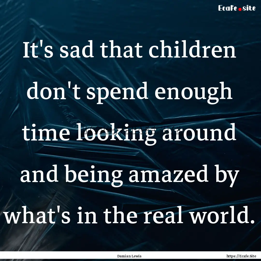 It's sad that children don't spend enough.... : Quote by Damian Lewis