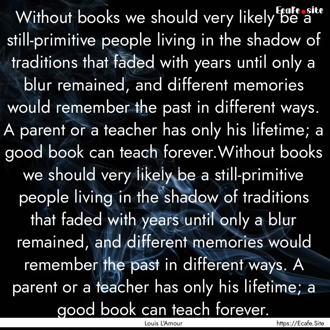 Without books we should very likely be a.... : Quote by Louis L'Amour