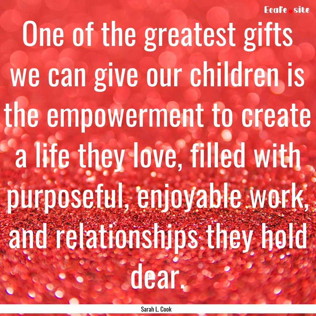 One of the greatest gifts we can give our.... : Quote by Sarah L. Cook