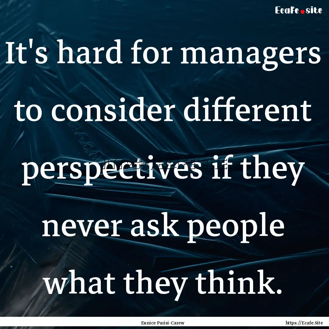 It's hard for managers to consider different.... : Quote by Eunice Parisi-Carew