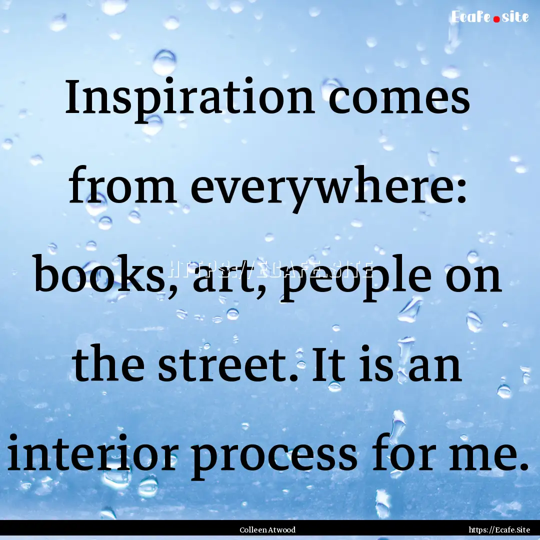 Inspiration comes from everywhere: books,.... : Quote by Colleen Atwood