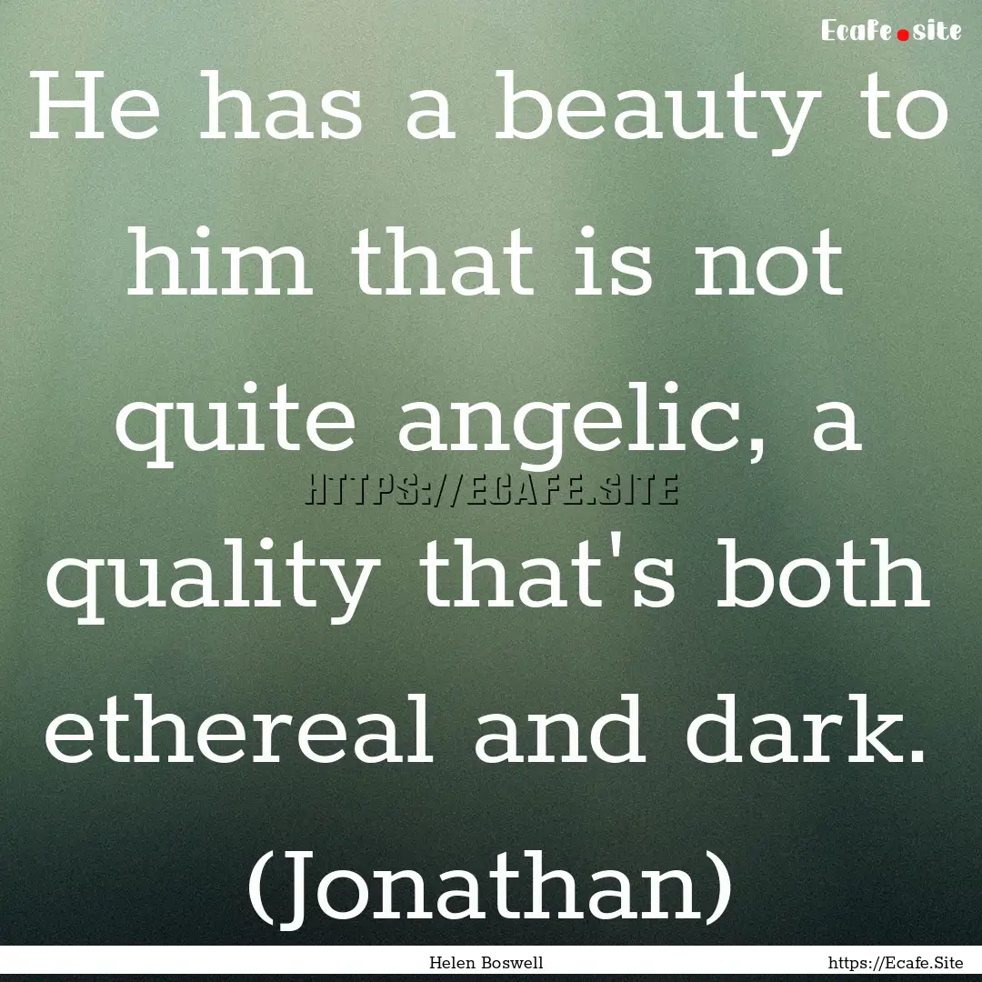 He has a beauty to him that is not quite.... : Quote by Helen Boswell