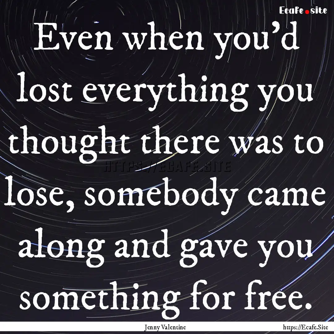 Even when you’d lost everything you thought.... : Quote by Jenny Valentine