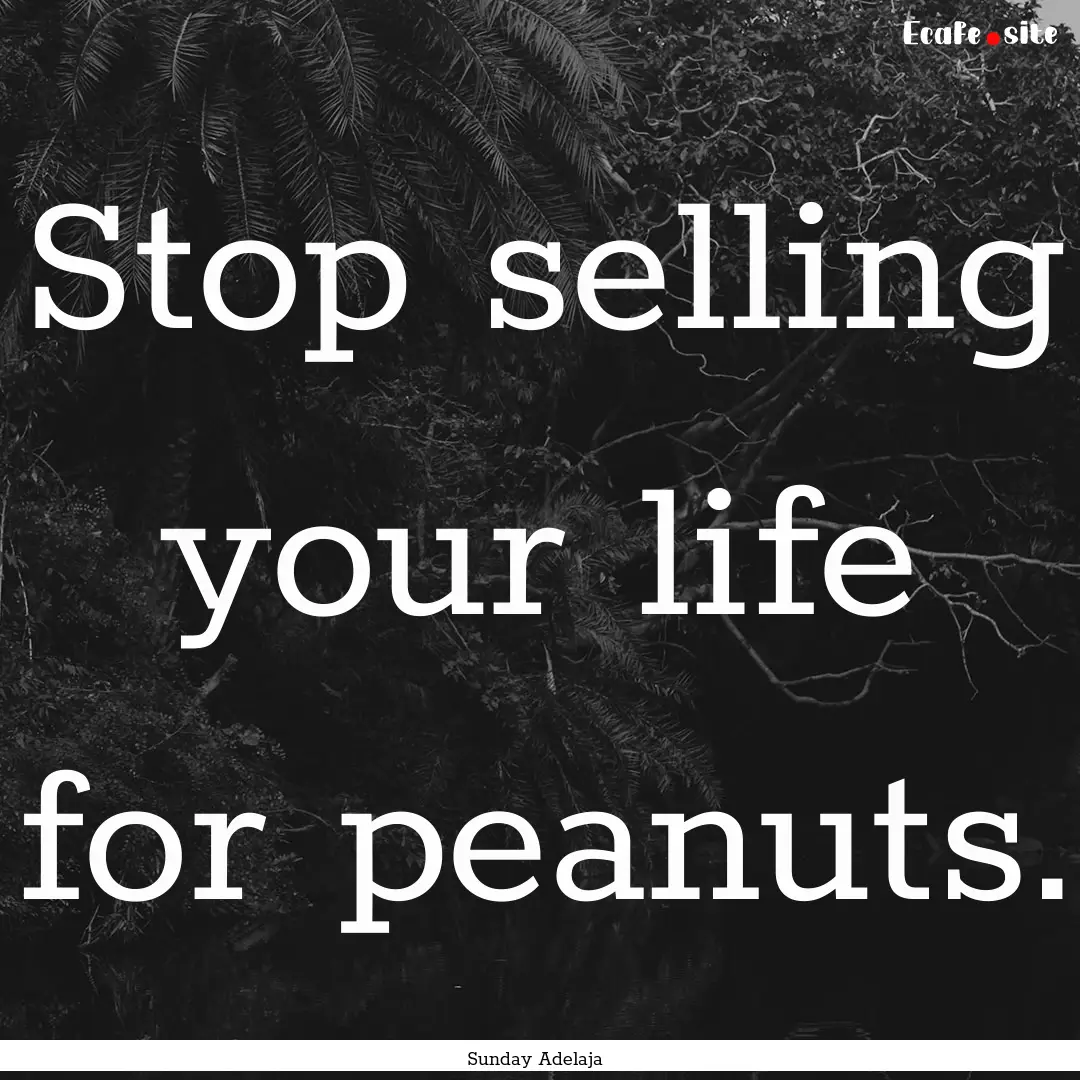 Stop selling your life for peanuts. : Quote by Sunday Adelaja