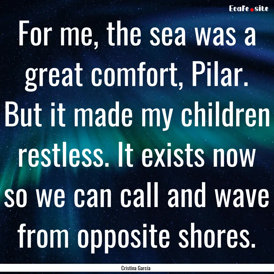 For me, the sea was a great comfort, Pilar..... : Quote by Cristina García