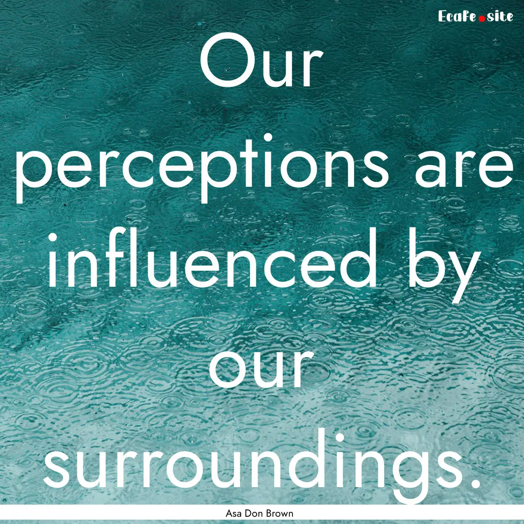 Our perceptions are influenced by our surroundings..... : Quote by Asa Don Brown