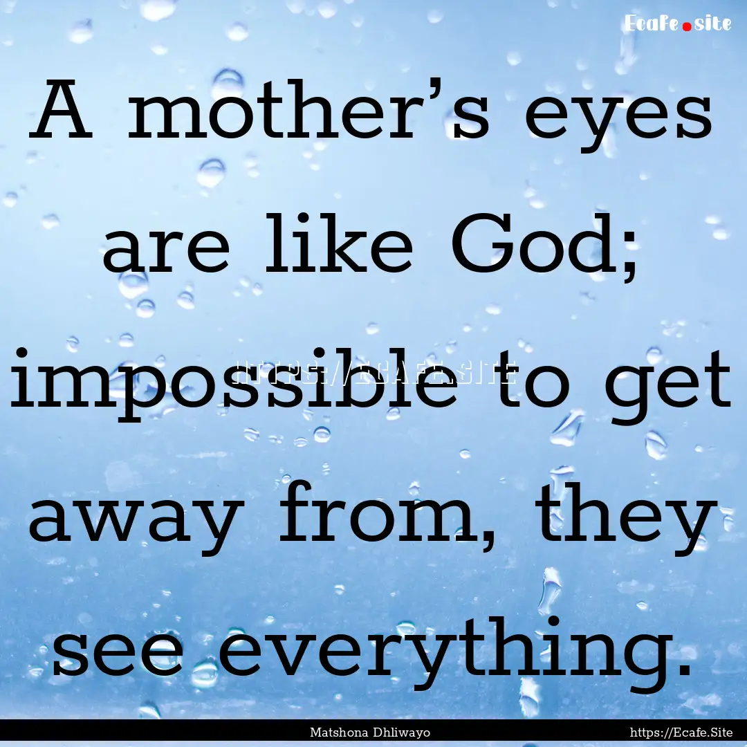 A mother’s eyes are like God; impossible.... : Quote by Matshona Dhliwayo