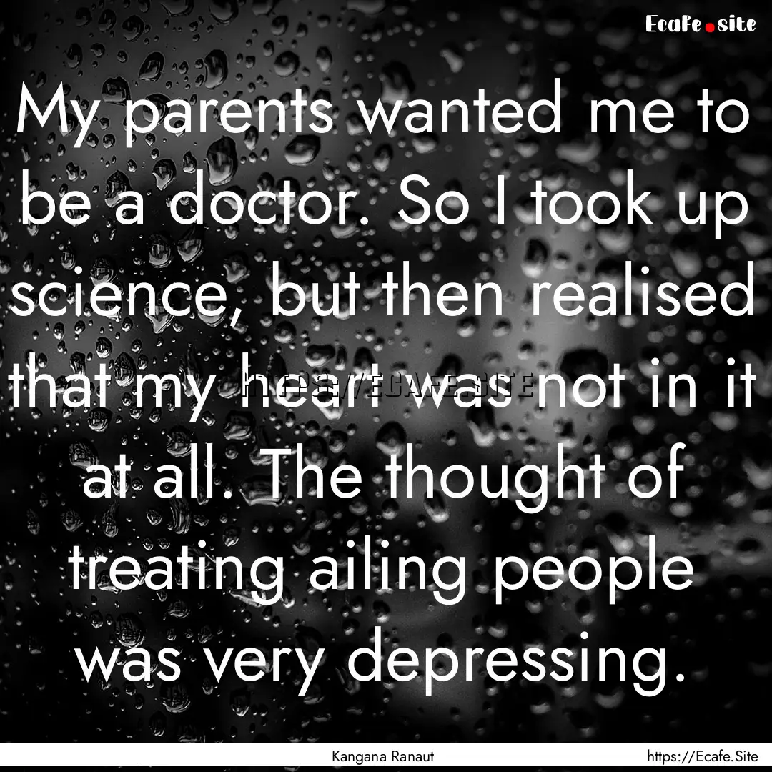 My parents wanted me to be a doctor. So I.... : Quote by Kangana Ranaut