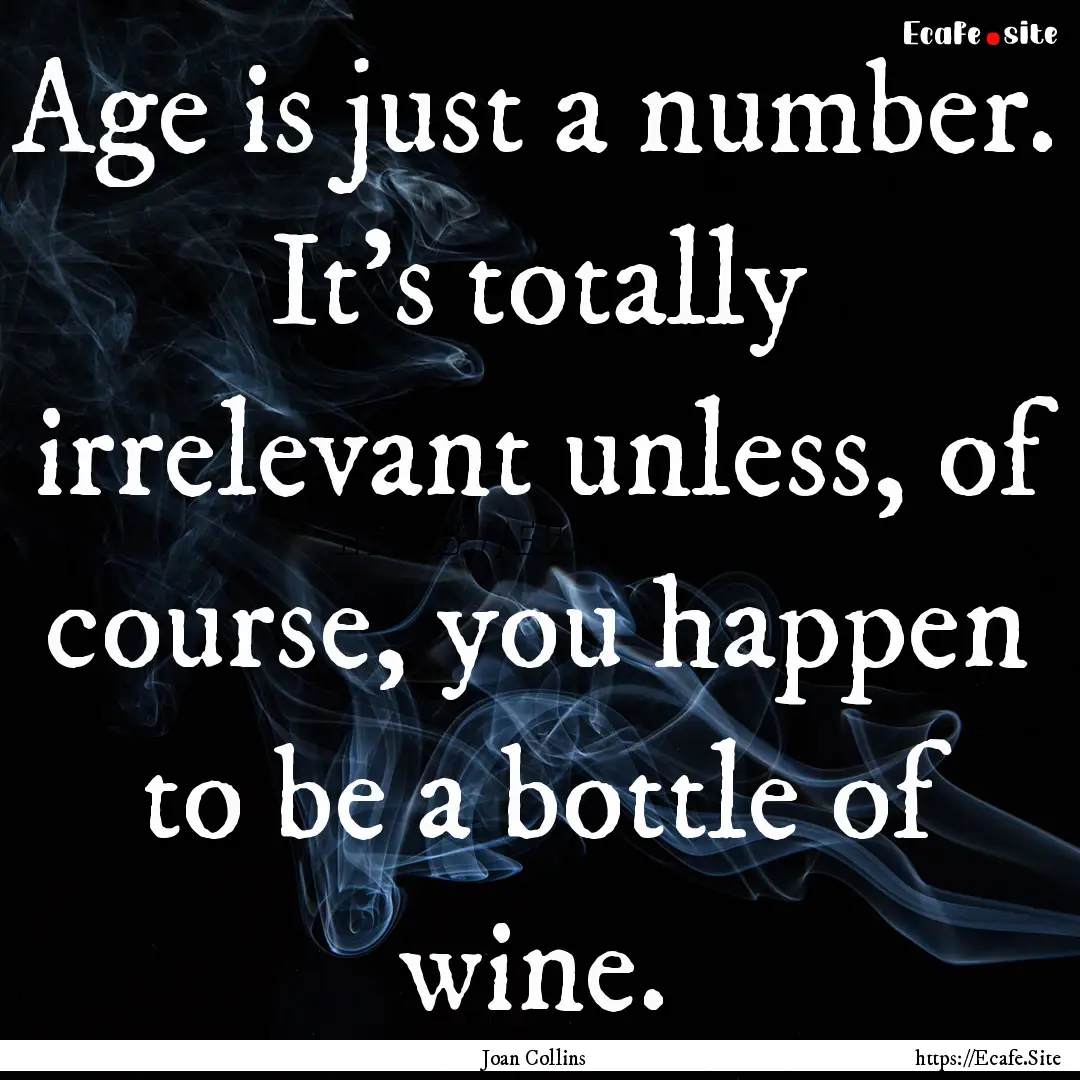 Age is just a number. It's totally irrelevant.... : Quote by Joan Collins