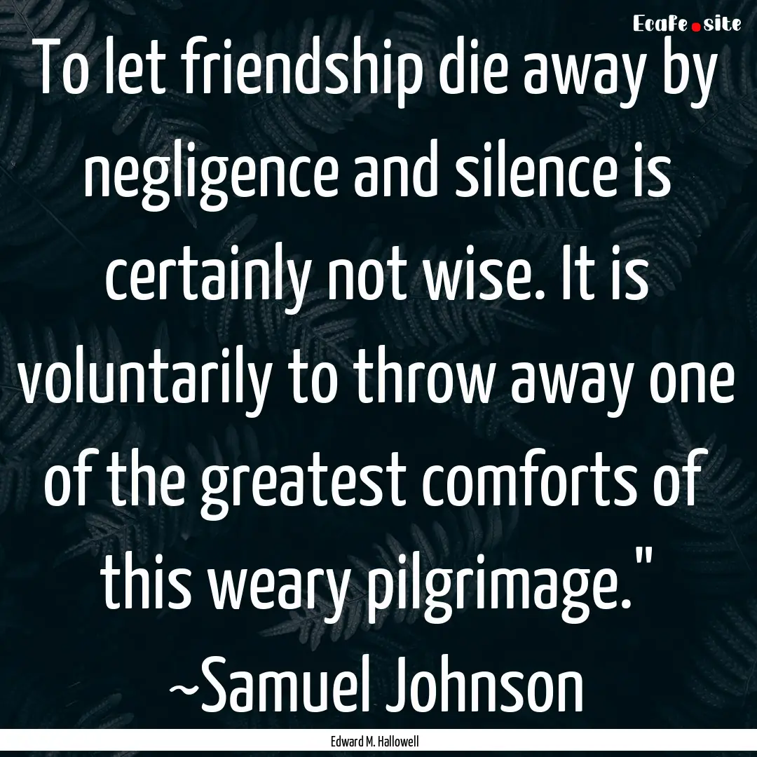 To let friendship die away by negligence.... : Quote by Edward M. Hallowell