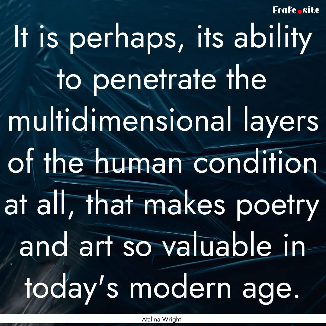 It is perhaps, its ability to penetrate the.... : Quote by Atalina Wright