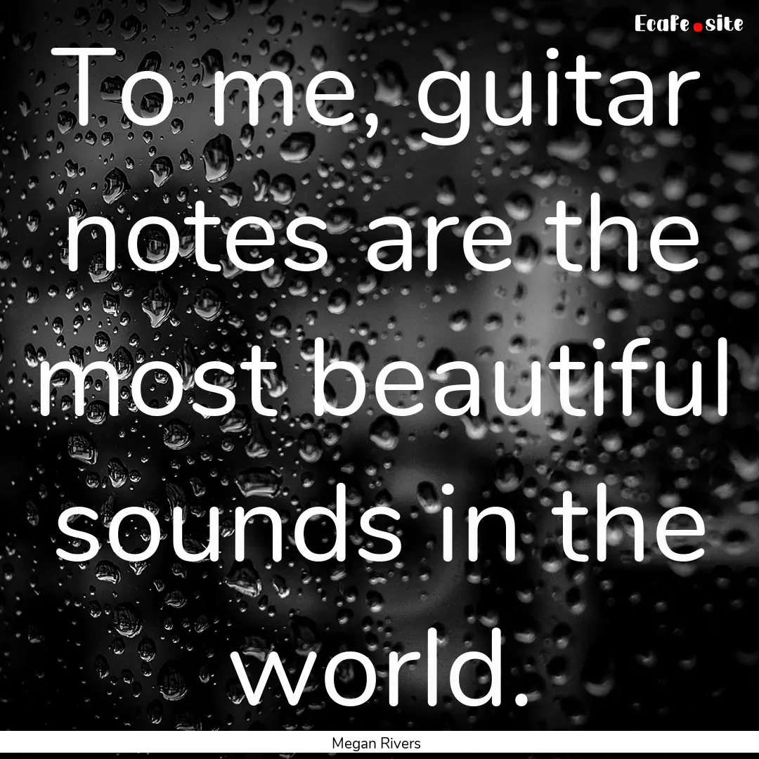 To me, guitar notes are the most beautiful.... : Quote by Megan Rivers