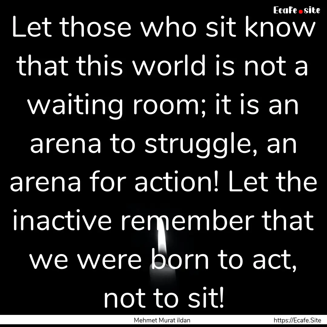 Let those who sit know that this world is.... : Quote by Mehmet Murat ildan