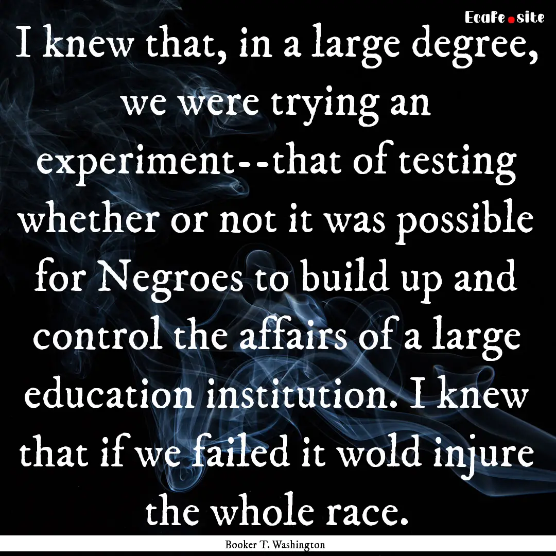 I knew that, in a large degree, we were trying.... : Quote by Booker T. Washington