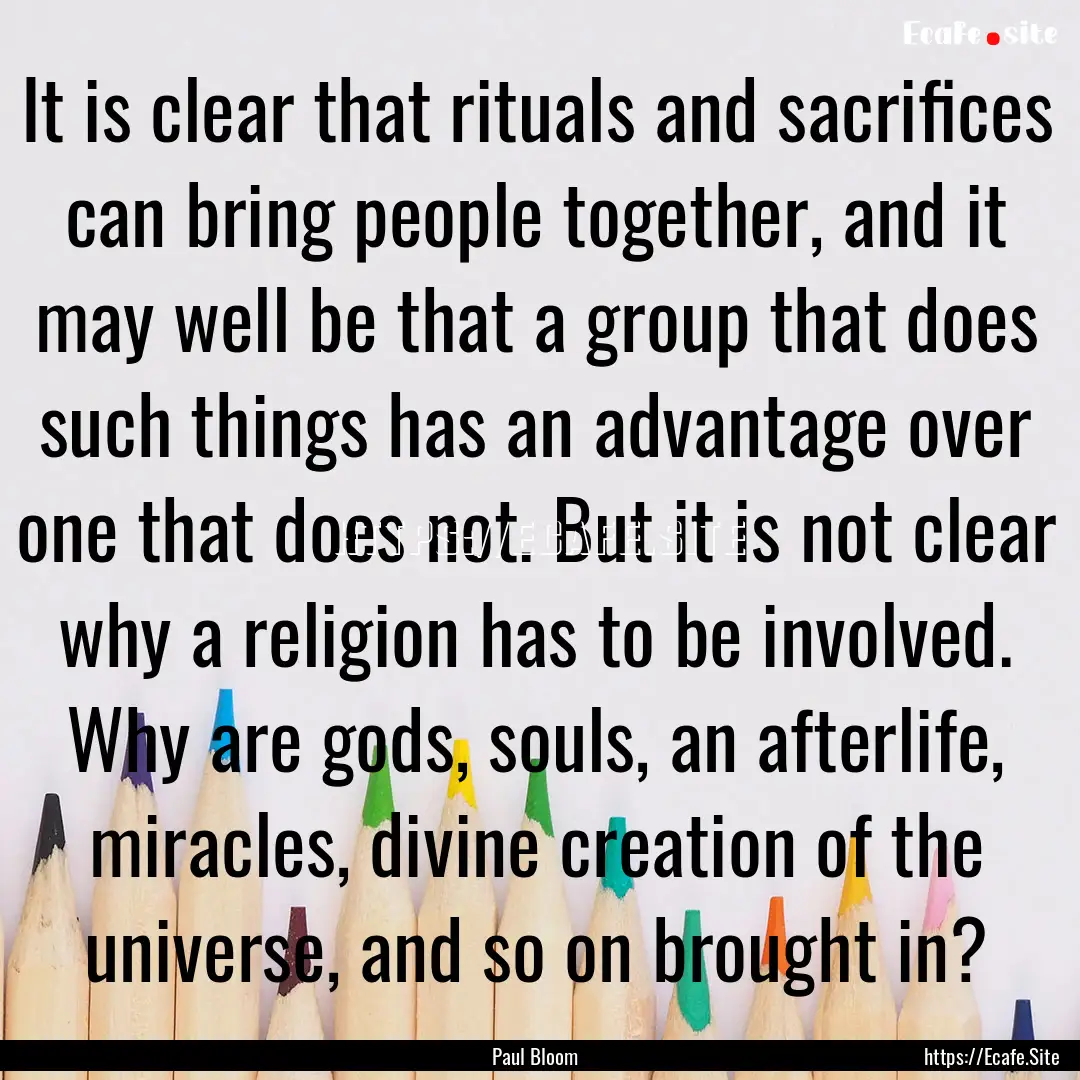 It is clear that rituals and sacrifices can.... : Quote by Paul Bloom