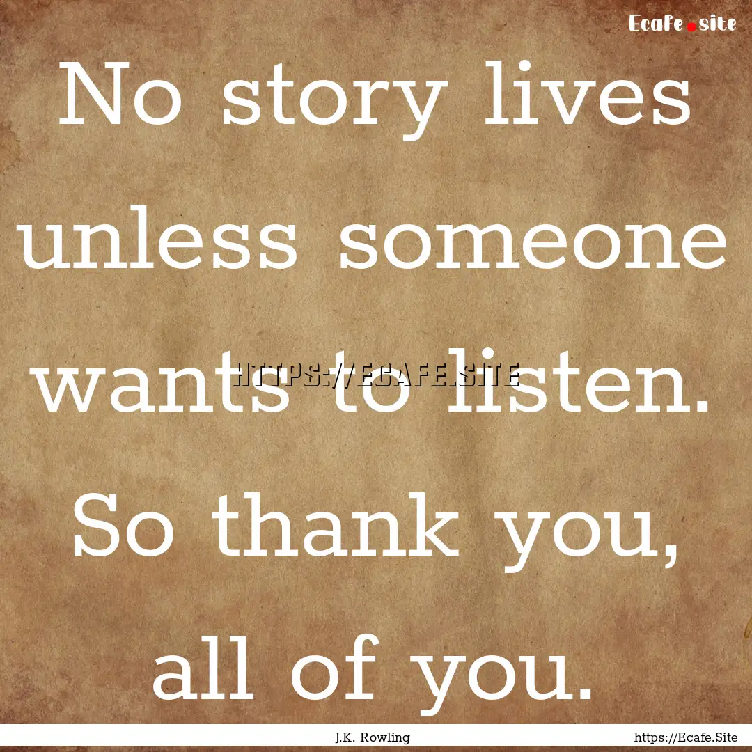 No story lives unless someone wants to listen..... : Quote by J.K. Rowling