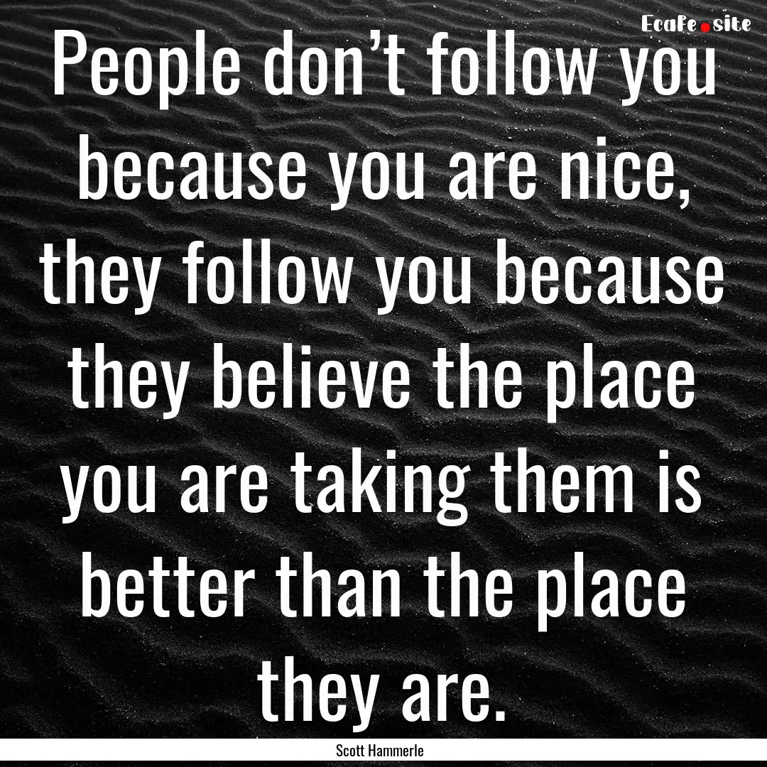 People don’t follow you because you are.... : Quote by Scott Hammerle