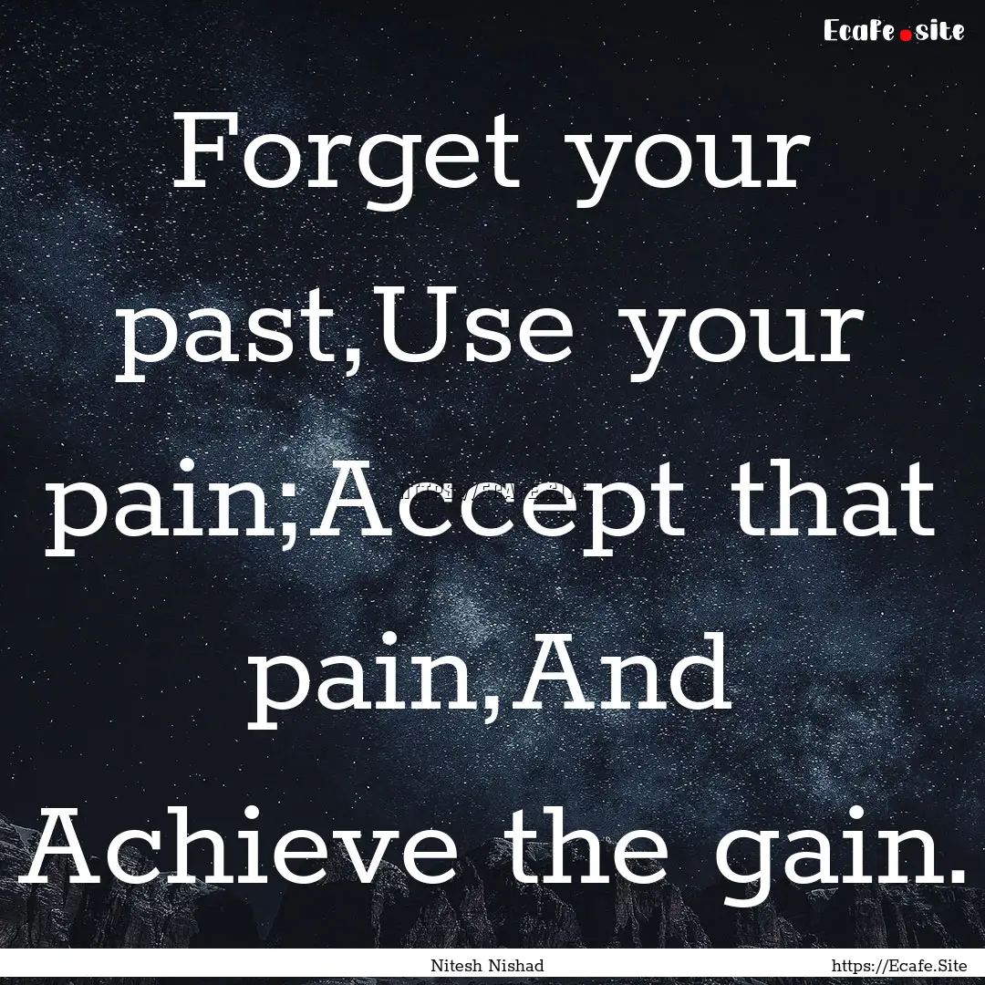 Forget your past,Use your pain;Accept that.... : Quote by Nitesh Nishad