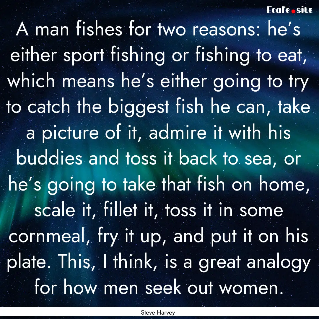 A man fishes for two reasons: he’s either.... : Quote by Steve Harvey