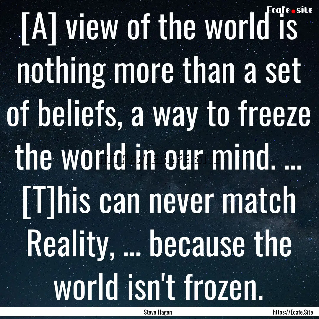 [A] view of the world is nothing more than.... : Quote by Steve Hagen