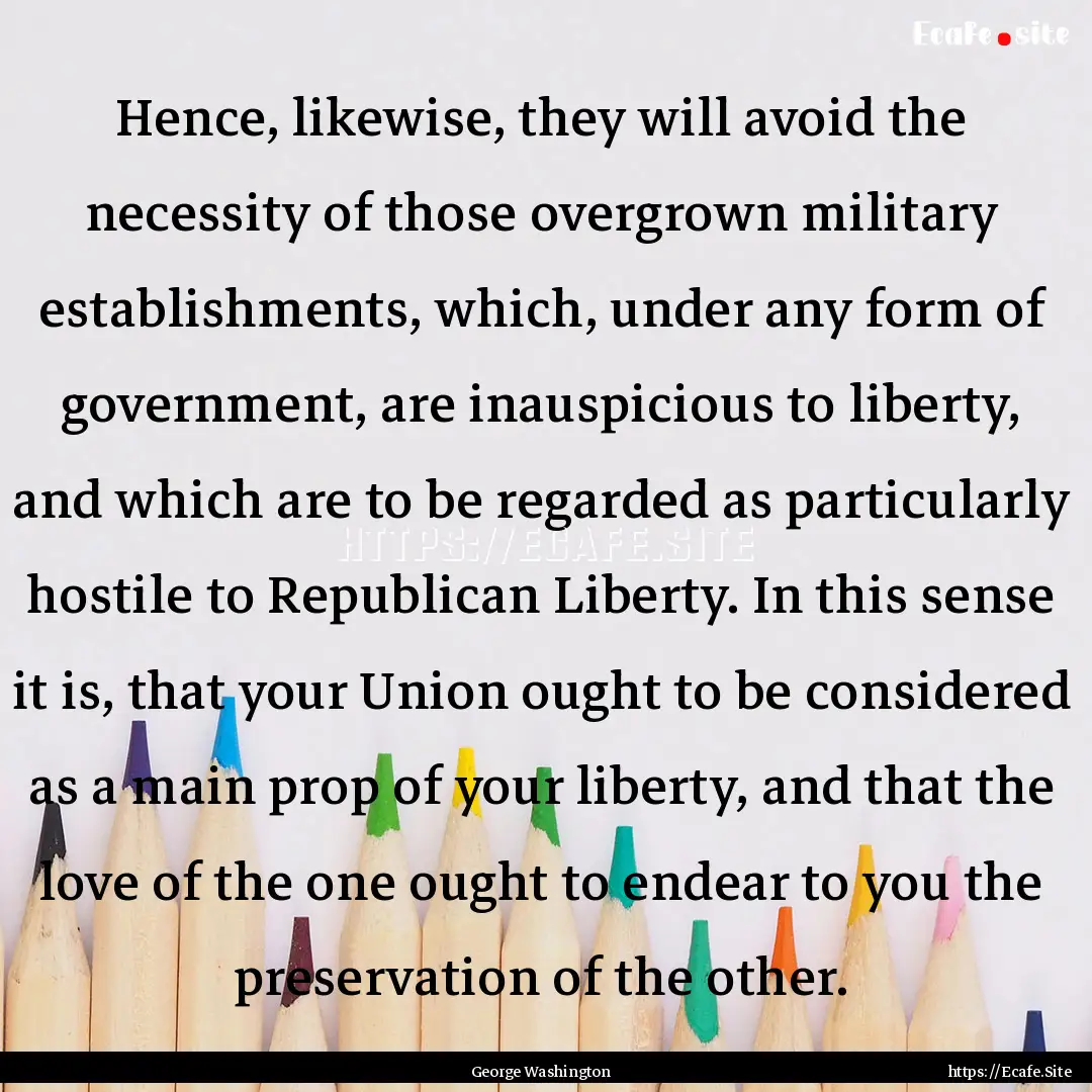 Hence, likewise, they will avoid the necessity.... : Quote by George Washington