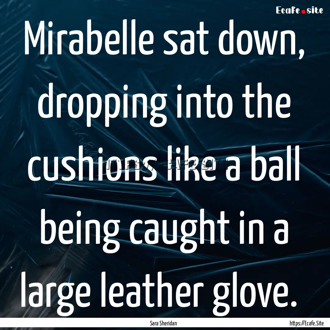 Mirabelle sat down, dropping into the cushions.... : Quote by Sara Sheridan