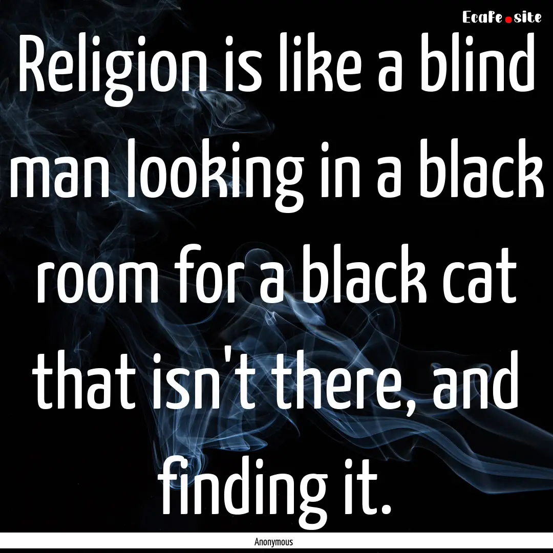 Religion is like a blind man looking in a.... : Quote by Anonymous